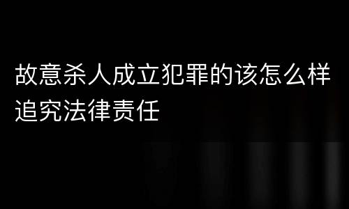 故意杀人成立犯罪的该怎么样追究法律责任