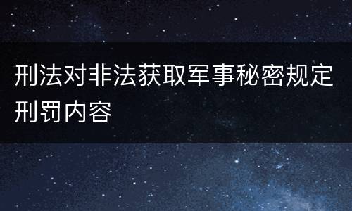 刑法对非法获取军事秘密规定刑罚内容