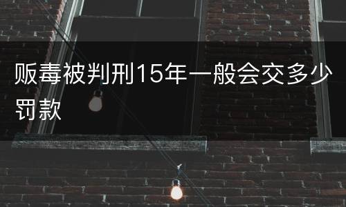 贩毒被判刑15年一般会交多少罚款