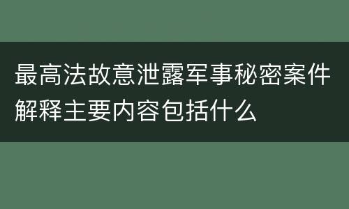 最高法故意泄露军事秘密案件解释主要内容包括什么