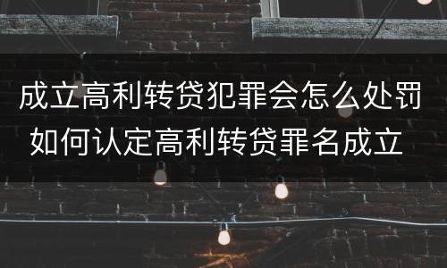 成立高利转贷犯罪会怎么处罚 如何认定高利转贷罪名成立