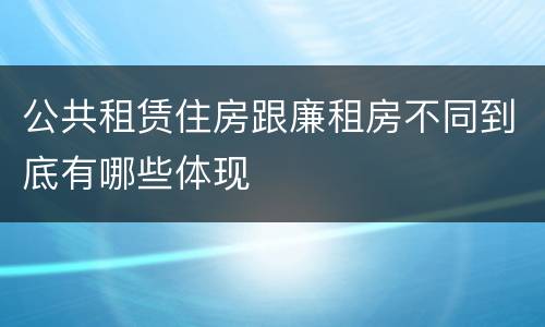 公共租赁住房跟廉租房不同到底有哪些体现