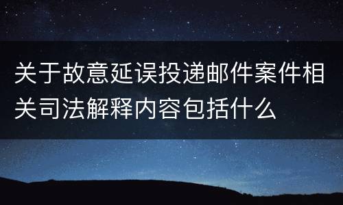 关于故意延误投递邮件案件相关司法解释内容包括什么