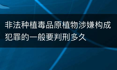 非法种植毒品原植物涉嫌构成犯罪的一般要判刑多久