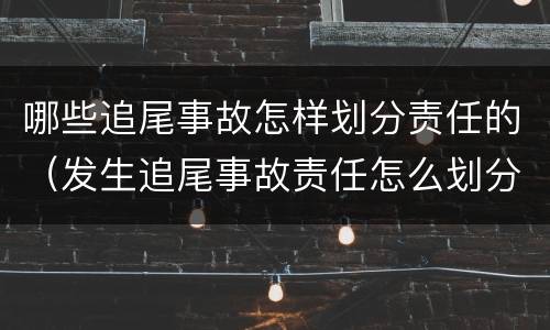 哪些追尾事故怎样划分责任的（发生追尾事故责任怎么划分）