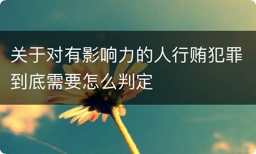 关于对有影响力的人行贿犯罪到底需要怎么判定