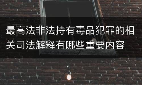 最高法非法持有毒品犯罪的相关司法解释有哪些重要内容