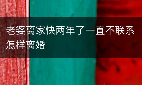 老婆离家快两年了一直不联系怎样离婚