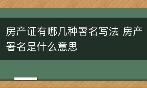 房产证有哪几种署名写法 房产署名是什么意思