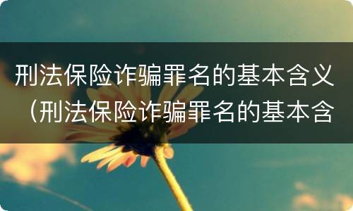 刑法保险诈骗罪名的基本含义（刑法保险诈骗罪名的基本含义是）
