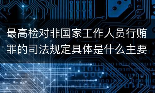 最高检对非国家工作人员行贿罪的司法规定具体是什么主要内容