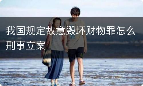 我国规定故意毁坏财物罪怎么刑事立案