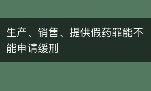 生产、销售、提供假药罪能不能申请缓刑