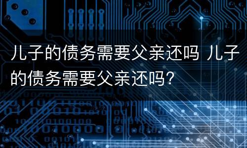 儿子的债务需要父亲还吗 儿子的债务需要父亲还吗?
