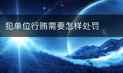 犯单位行贿需要怎样处罚