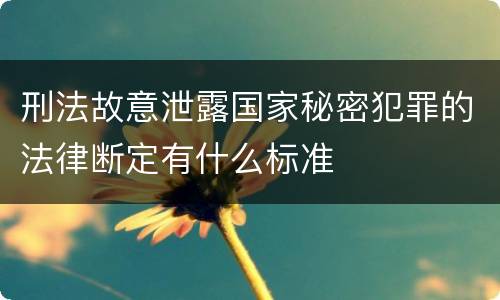 刑法故意泄露国家秘密犯罪的法律断定有什么标准