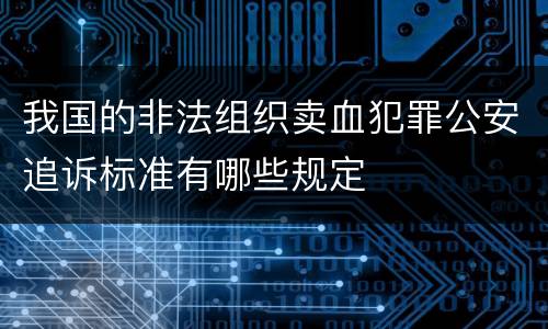 我国的非法组织卖血犯罪公安追诉标准有哪些规定