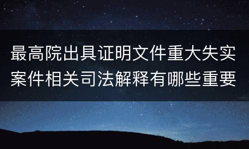 最高院出具证明文件重大失实案件相关司法解释有哪些重要内容