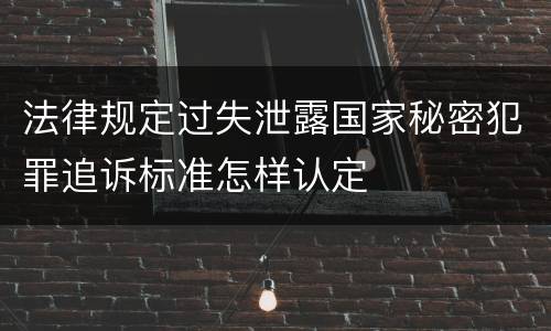 法律规定过失泄露国家秘密犯罪追诉标准怎样认定