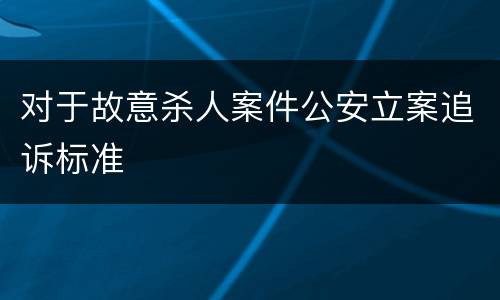 对于故意杀人案件公安立案追诉标准