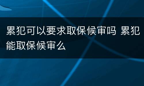 累犯可以要求取保候审吗 累犯能取保候审么