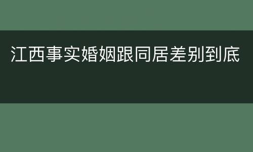 江西事实婚姻跟同居差别到底