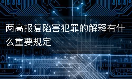 两高报复陷害犯罪的解释有什么重要规定