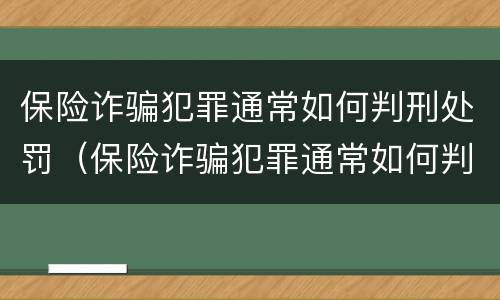 保险诈骗犯罪通常如何判刑处罚（保险诈骗犯罪通常如何判刑处罚的）