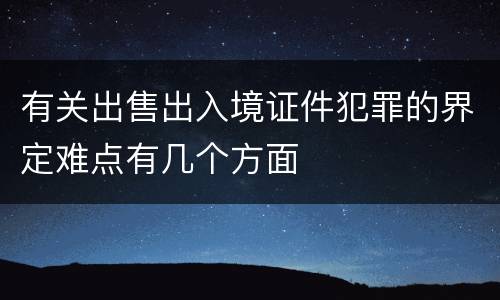 有关出售出入境证件犯罪的界定难点有几个方面