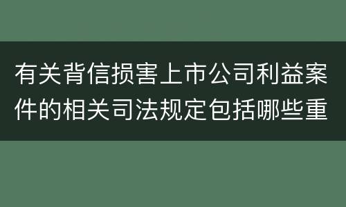有关背信损害上市公司利益案件的相关司法规定包括哪些重要内容