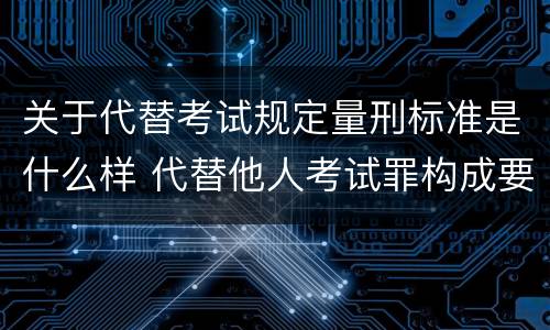 关于代替考试规定量刑标准是什么样 代替他人考试罪构成要件有何规定