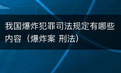 我国爆炸犯罪司法规定有哪些内容（爆炸案 刑法）