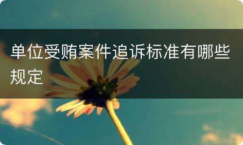 单位受贿案件追诉标准有哪些规定