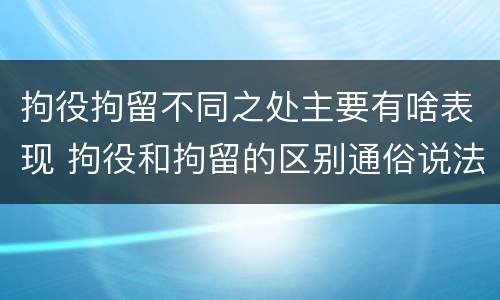 拘役拘留不同之处主要有啥表现 拘役和拘留的区别通俗说法