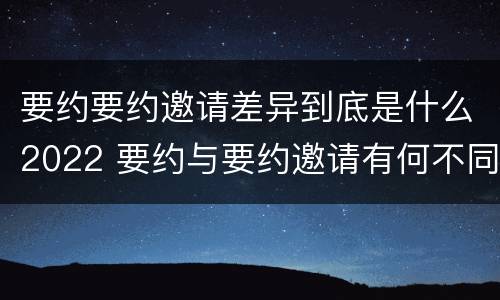 要约要约邀请差异到底是什么2022 要约与要约邀请有何不同