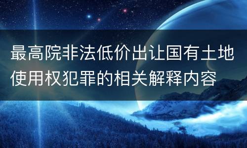 最高院非法低价出让国有土地使用权犯罪的相关解释内容
