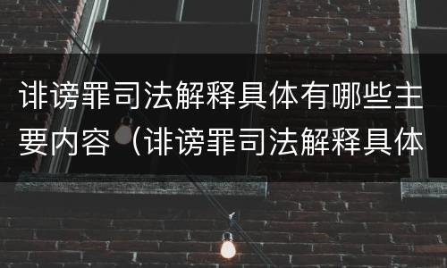 诽谤罪司法解释具体有哪些主要内容（诽谤罪司法解释具体有哪些主要内容和特征）