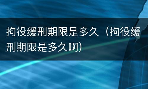 拘役缓刑期限是多久（拘役缓刑期限是多久啊）