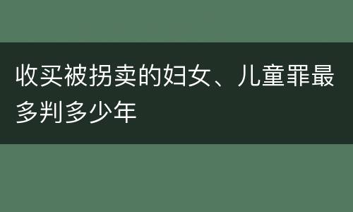收买被拐卖的妇女、儿童罪最多判多少年