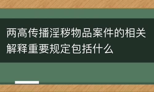 两高传播淫秽物品案件的相关解释重要规定包括什么