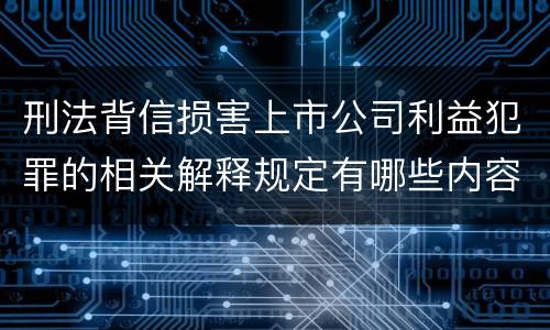 刑法背信损害上市公司利益犯罪的相关解释规定有哪些内容