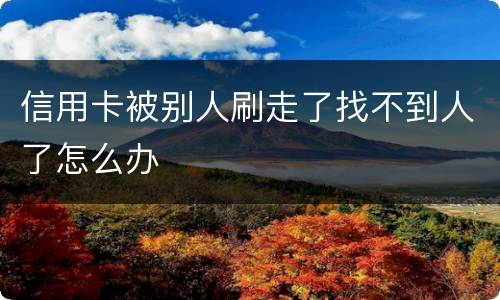信用卡被别人刷走了找不到人了怎么办