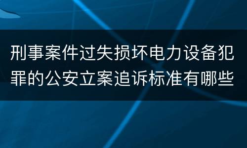 刑事案件过失损坏电力设备犯罪的公安立案追诉标准有哪些