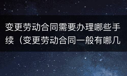 变更劳动合同需要办理哪些手续（变更劳动合同一般有哪几道程序?）