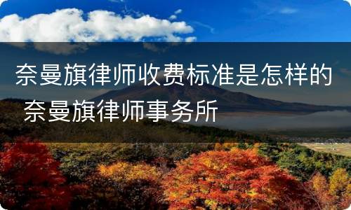 奈曼旗律师收费标准是怎样的 奈曼旗律师事务所