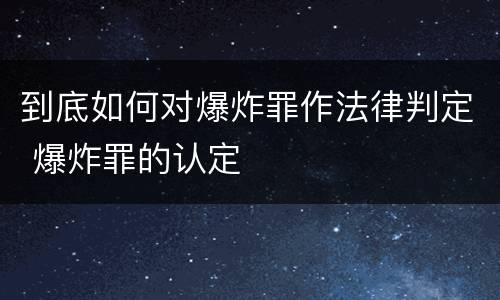 到底如何对爆炸罪作法律判定 爆炸罪的认定