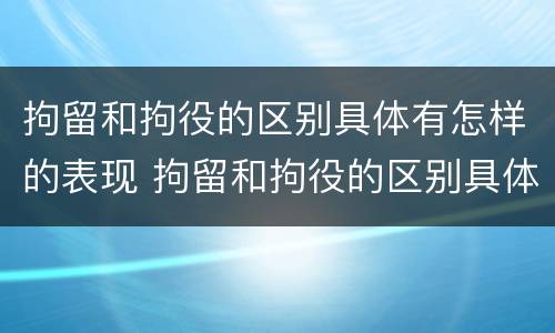 拘留和拘役的区别具体有怎样的表现 拘留和拘役的区别具体有怎样的表现和规定