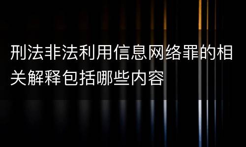 刑法非法利用信息网络罪的相关解释包括哪些内容