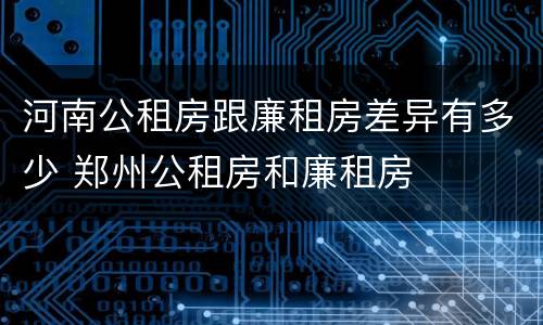 河南公租房跟廉租房差异有多少 郑州公租房和廉租房