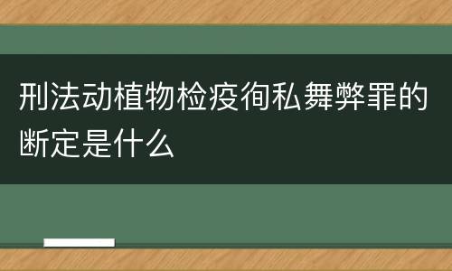 刑法动植物检疫徇私舞弊罪的断定是什么